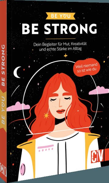 Be You - Be Strong: Dein Begleiter für Mut, Kreativität und echte Stärke im Alltag. Weil niemand so ist wie du