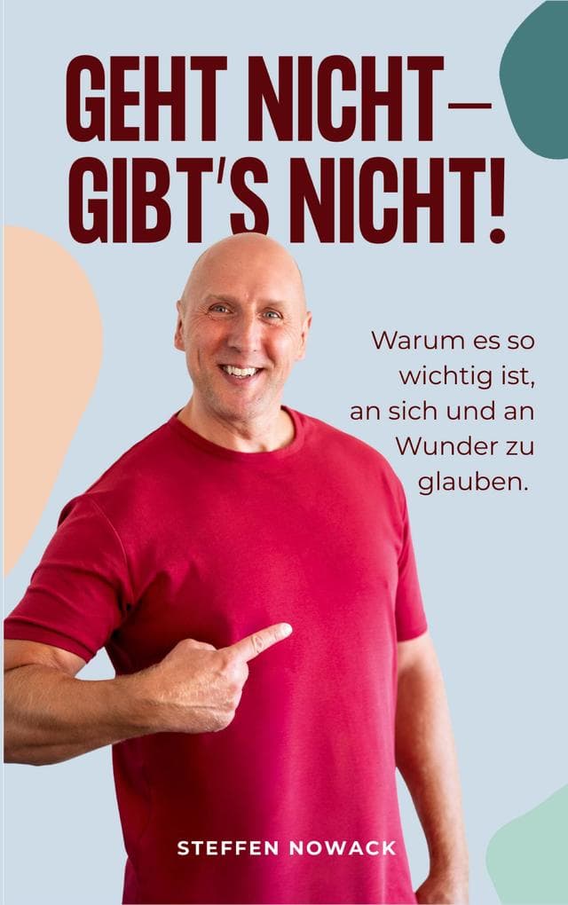 Geht nicht - gibt's nicht!: Warum es so wichtig ist, an sich und an Wunder zu glauben.