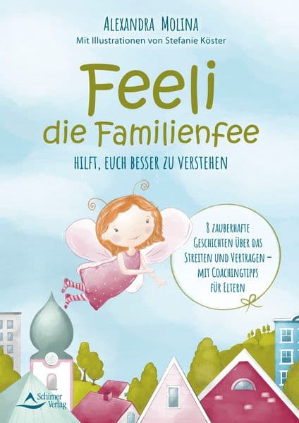 Feeli - die Familienfee hilft, euch besser zu verstehen: 8 zauberhafte Geschichten über das Streiten und Vertragen - mit Coachingtipps für Eltern