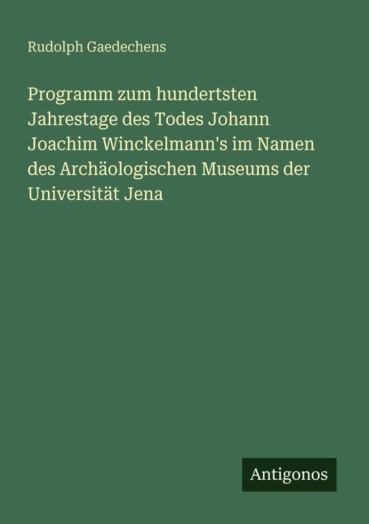 Programm zum hundertsten Jahrestage des Todes Johann Joachim Winckelmann's im Namen des Archäologischen Museums der Universität Jena