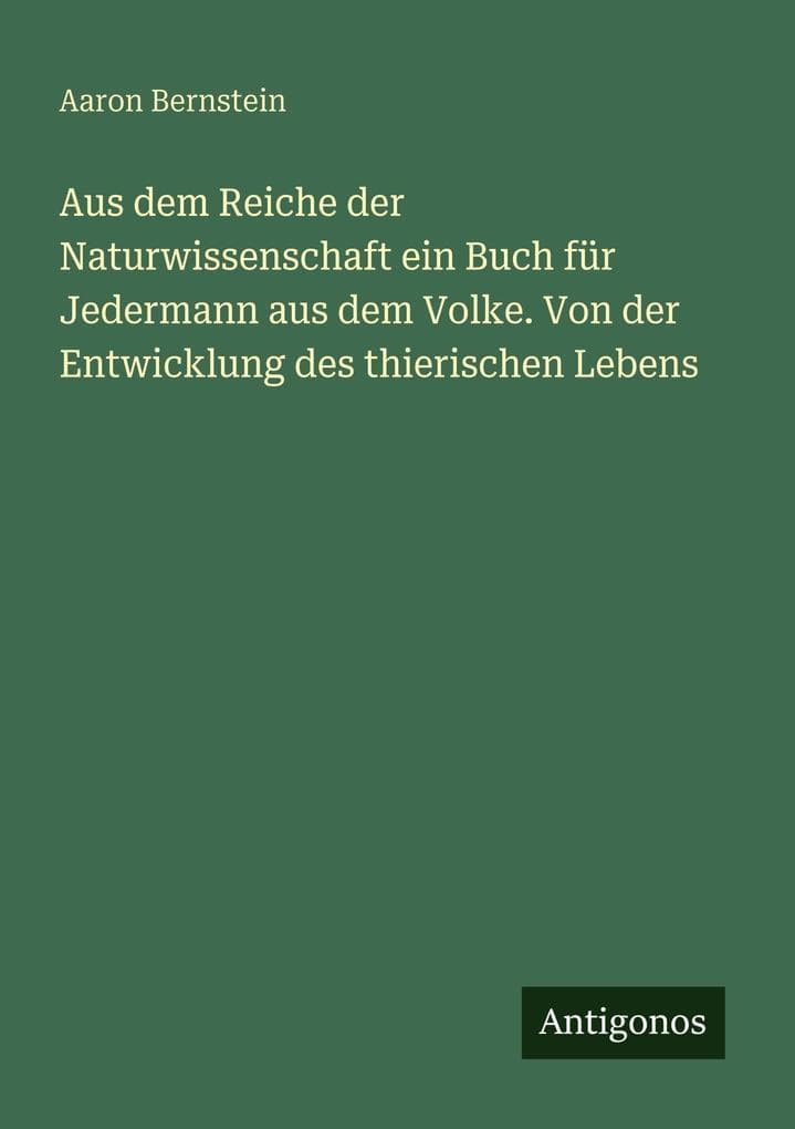 Aus dem Reiche der Naturwissenschaft ein Buch für Jedermann aus dem Volke. Von der Entwicklung des thierischen Lebens