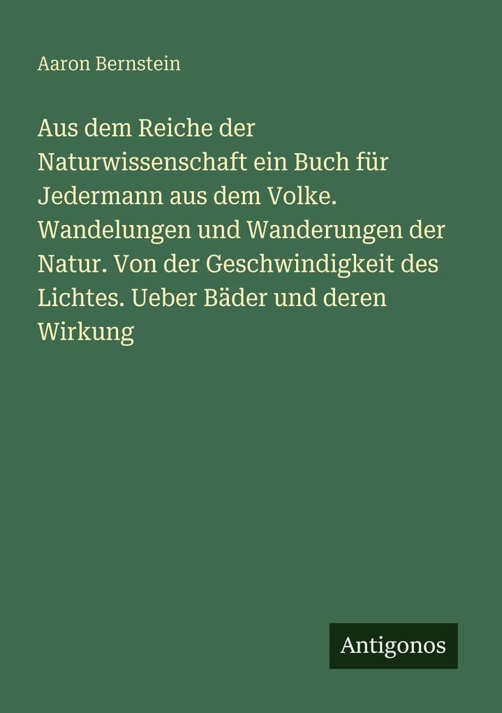 Aus dem Reiche der Naturwissenschaft ein Buch für Jedermann aus dem Volke. Wandelungen und Wanderungen der Natur. Von der Geschwindigkeit des Lichtes. Ueber Bäder und deren Wirkung