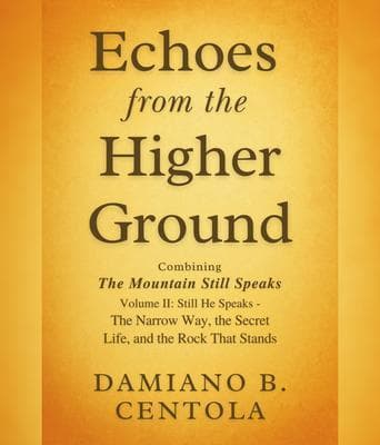 Echoes from the Higher Ground: Combining The Mountain Still Speaks Volume II: Still He Speaks - The Narrow Way, the Secret Life, and the Rock That Stands