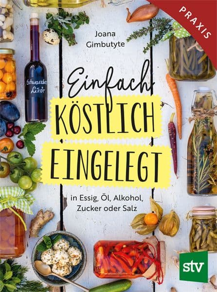 Einfach - Köstlich - Eingelegt: in Essig, Öl, Alkohol, Zucker oder Salz