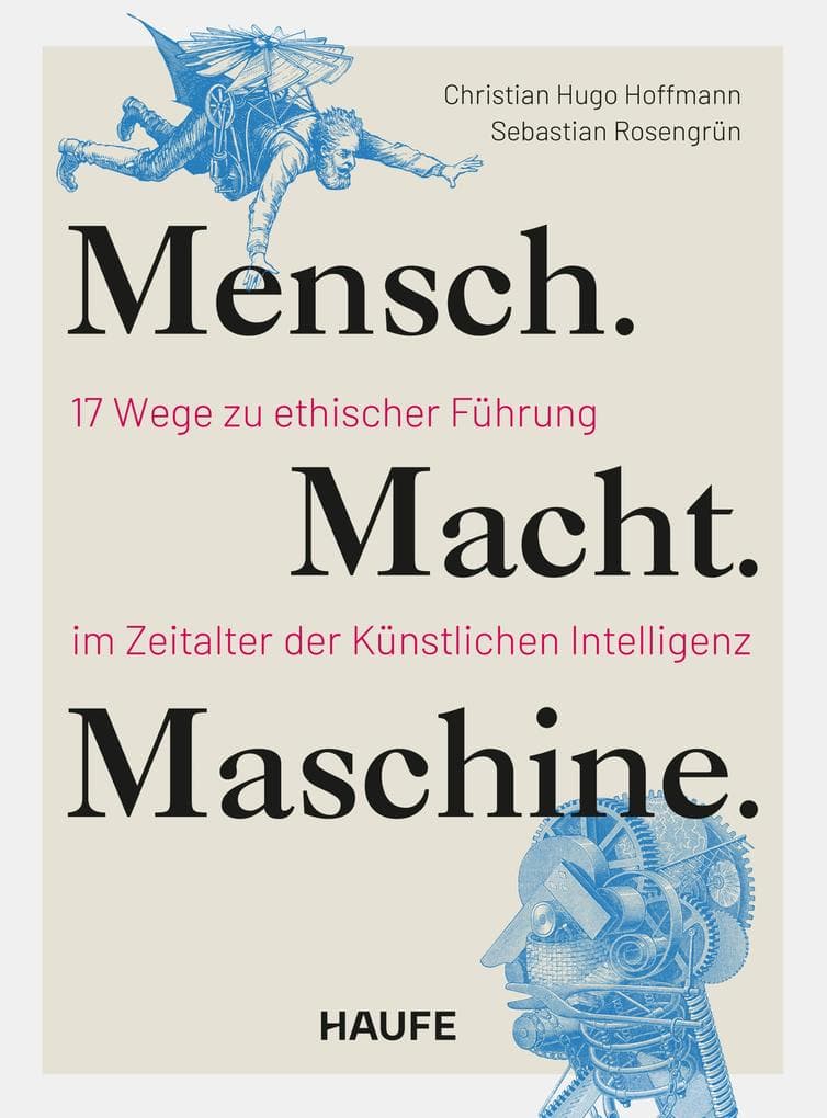 Mensch. Macht. Maschine.: 17 Wege zu ethischer Führung im Zeitalter der Künstlichen Intelligenz