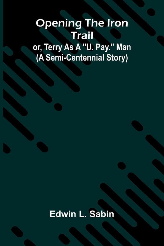 Opening The Iron Trail: Or, Terry As A "U. Pay." Man (A Semi-Centennial Story)