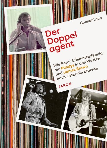 Der Doppelagent: Wie Peter Schimmelpfennig die Puhdys in den Westen und James Brown nach Ostberlin brachte
