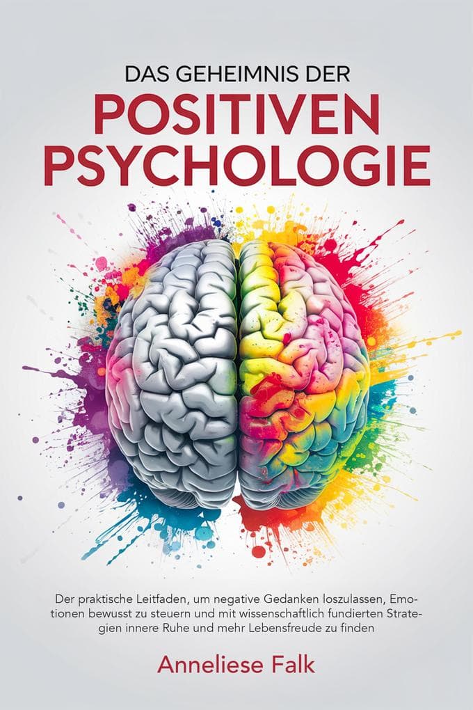 Das Geheimnis der Positiven Psychologie: Negatives loslassen, Emotionen steuern und mit wissenschaftlich fundierten Strategien innere Ruhe und mehr Lebensfreude finden.