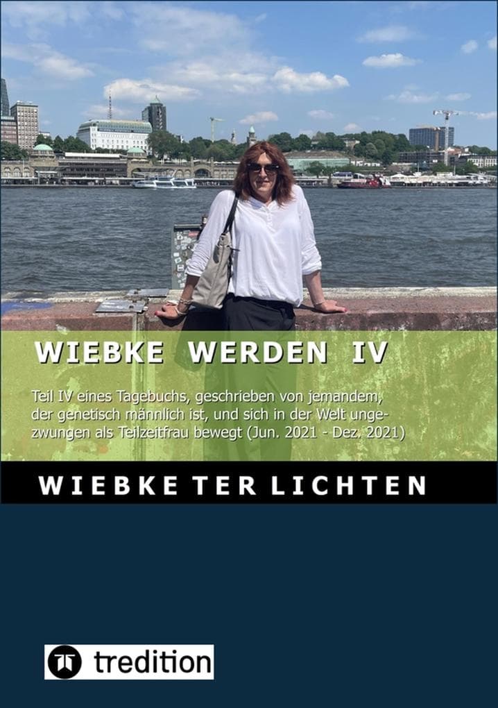 Wiebke werden IV (E-Book): Teil IV eines Tagebuchs, geschrieben von jemandem, der genetisch männlich ist und sich in der Welt ungezwungen als Teilzeitfrau bewegt (Juni bis Dezember 2021)