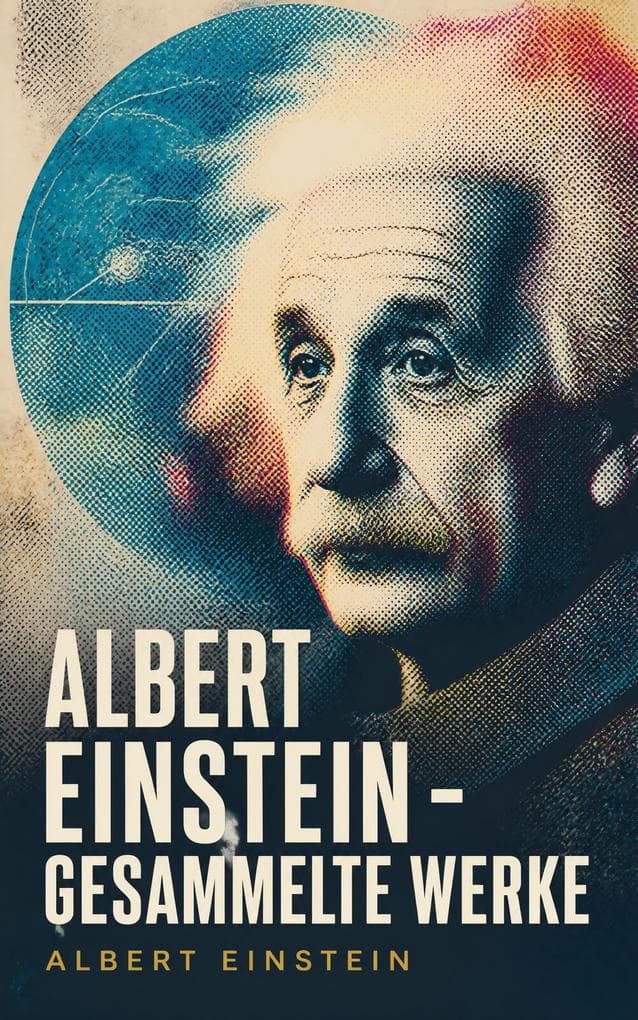 Albert Einstein - Gesammelte Werke: Relativität, Quantentheorie und Humanismus - wissenschaftliche Prosa, Erkenntnis und Verantwortung im 20. Jahrhundert