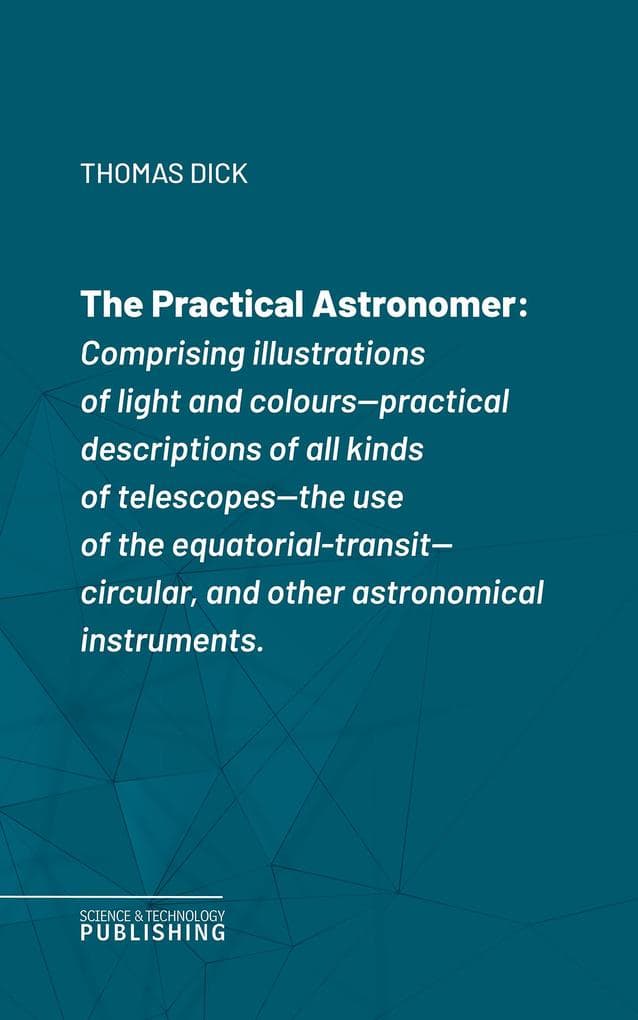 The Practical Astronomerof Rosse's large telescopes, and other topics connected with astronomy: Comprising illustrations of light and colours--practical descriptions of all kinds of telescopes--the use of the equatorial-transit--circular, and other astronomical instruments.