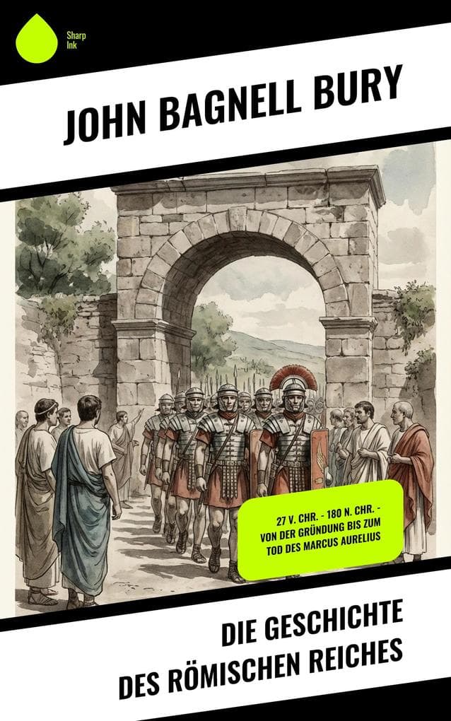 Die Geschichte des Römischen Reiches: 27 v. Chr. - 180 n. Chr. - Von der Gründung bis zum Tod des Marcus Aurelius