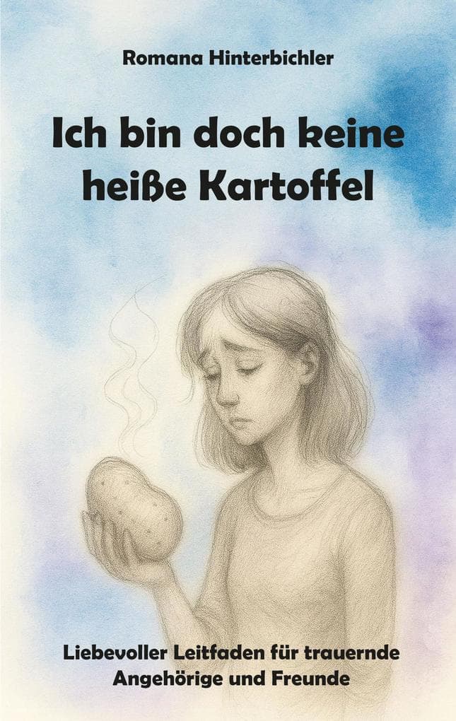 Ich bin doch keine heiße Kartoffel: Liebevoller Leitfaden für trauernde Angehörige und Freunde