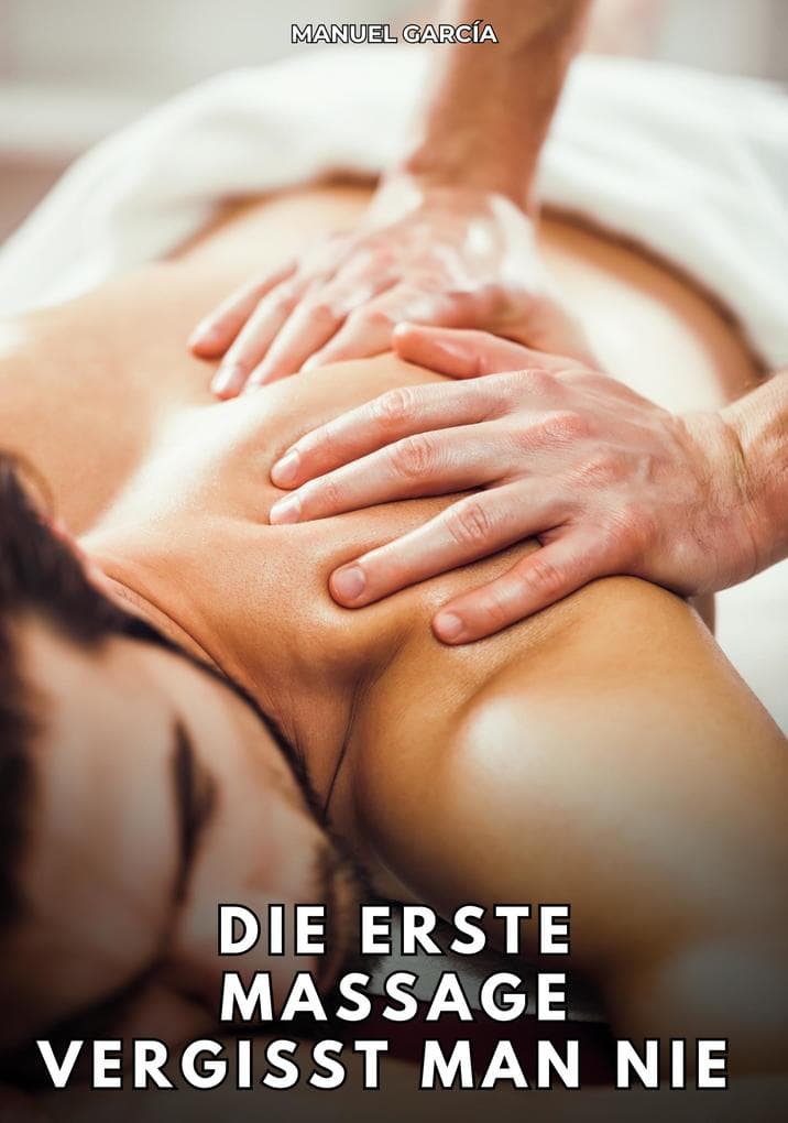 Die erste Massage vergisst man nie: Erotische Schwulengeschichten für Erwachsene Männer