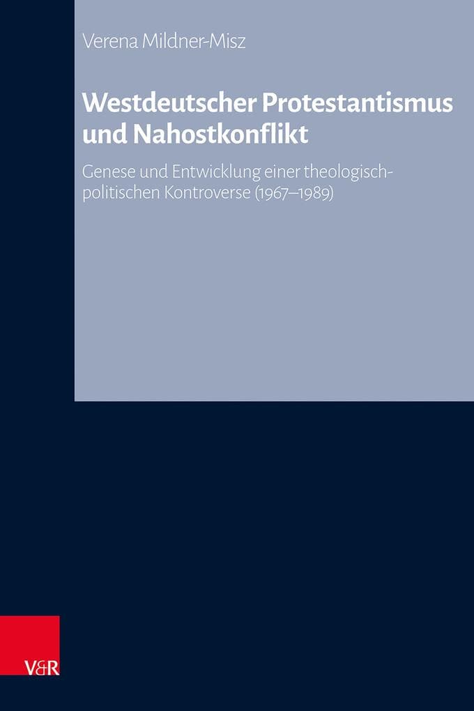 Westdeutscher Protestantismus und Nahostkonflikt: Genese und Entwicklung einer theologisch-politischen Kontroverse (1967-1989)