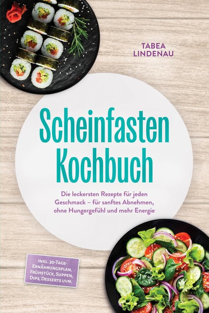 Scheinfasten Kochbuch: Die leckersten Rezepte für jeden Geschmack - für sanftes Abnehmen, ohne Hungergefühl und mehr Energie - inkl. 30-Tage-Ernährungsplan, Frühstück, Suppen, Dips, Desserts uvm.
