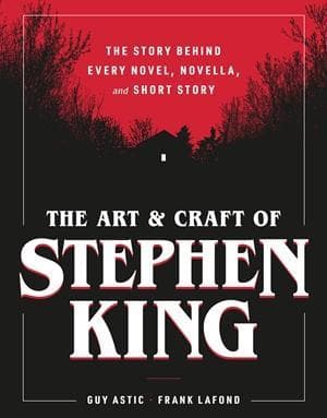 The Art and Craft of Stephen King: The Story Behind Every Novel, Novella, and Short Story