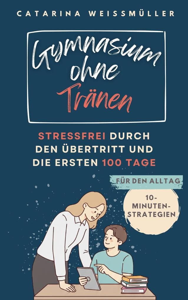 Gymnasium ohne Tränen: Stressfrei durch den Übertritt und die ersten 100 Tage
