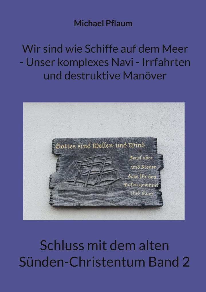 Wir sind wie Schiffe auf dem Meer - Unser komplexes Navi - Irrfahrten und destruktive Manöver: Schluss mit dem alten Sünden-Christentum Band 2