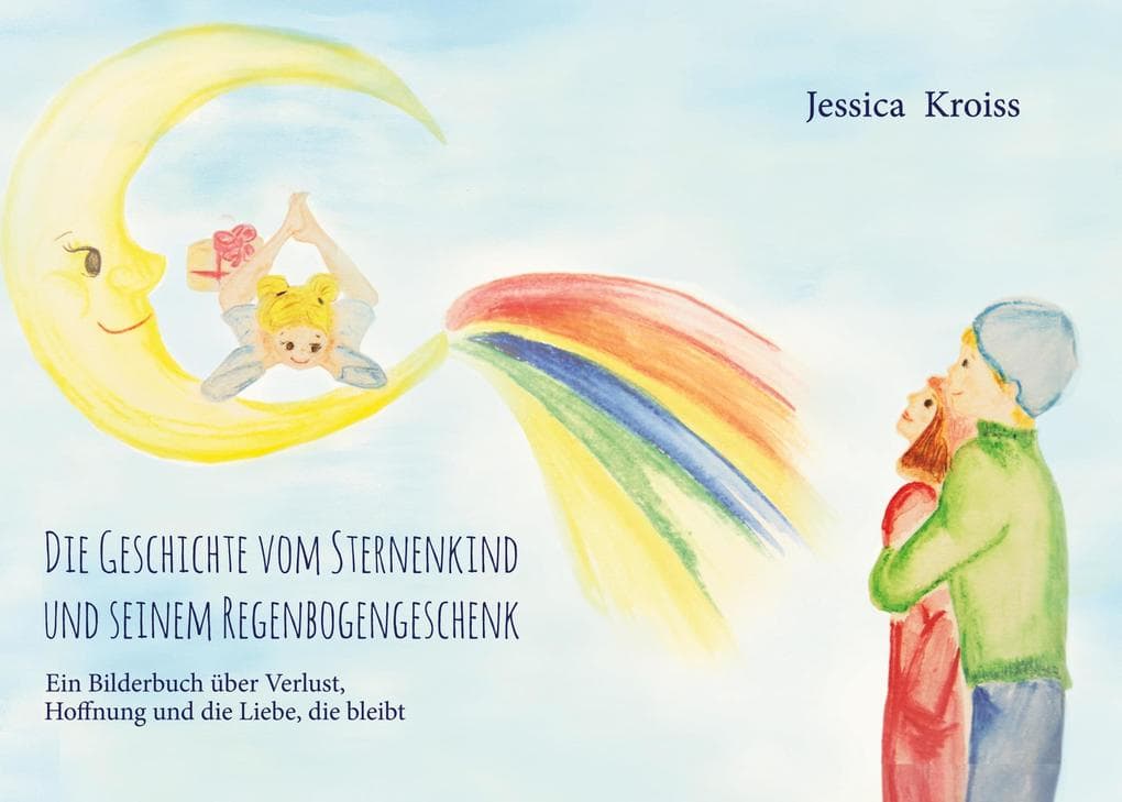 Die Geschichte vom Sternenkind und seinem Regenbogengeschenk: Ein Bilderbuch über Verlust, Hoffnung und die Liebe, die bleibt
