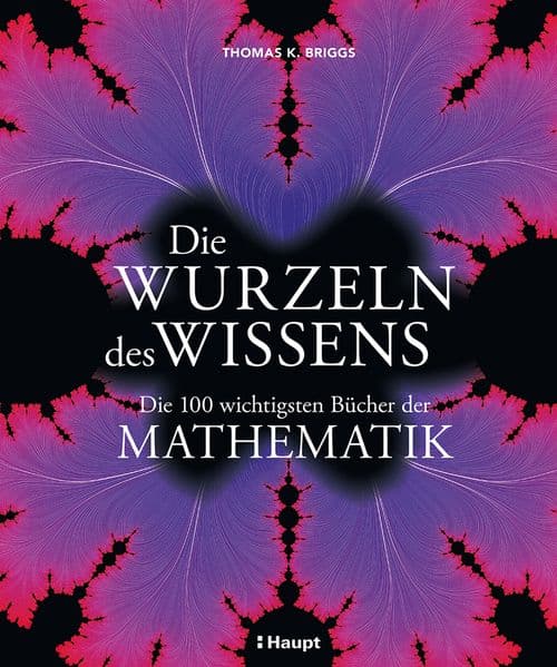 Die Wurzeln des Wissens: Die 100 wichtigsten Bücher der Mathematik