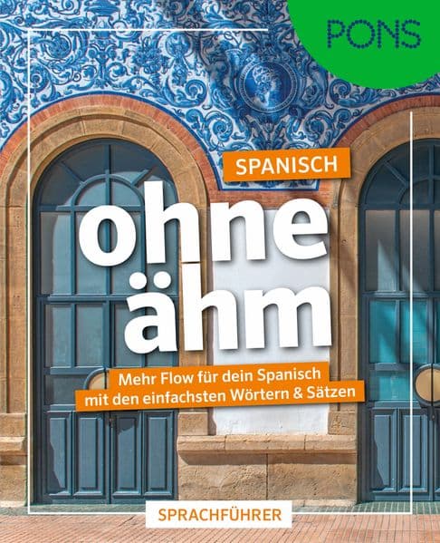 PONS Spanisch ohne ähm: Mehr Flow für dein Spanisch mit den einfachsten Wörtern & Sätzen