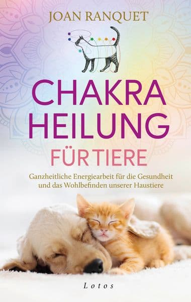 Chakra-Heilung für Tiere: Ganzheitliche Energiearbeit für die Gesundheit und das Wohlbefinden unserer Haustiere - Mit faszinierenden Erfahrungsberichten und praktischen Übungen