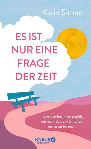 Es ist nur eine Frage der Zeit: Eine Sterbeamme erzählt, wie man lebt, um am Ende nichts zu bereuen | Aus vollem Herzen leben: der Ratgeber zum Umgang mit der eigenen Endlichkeit