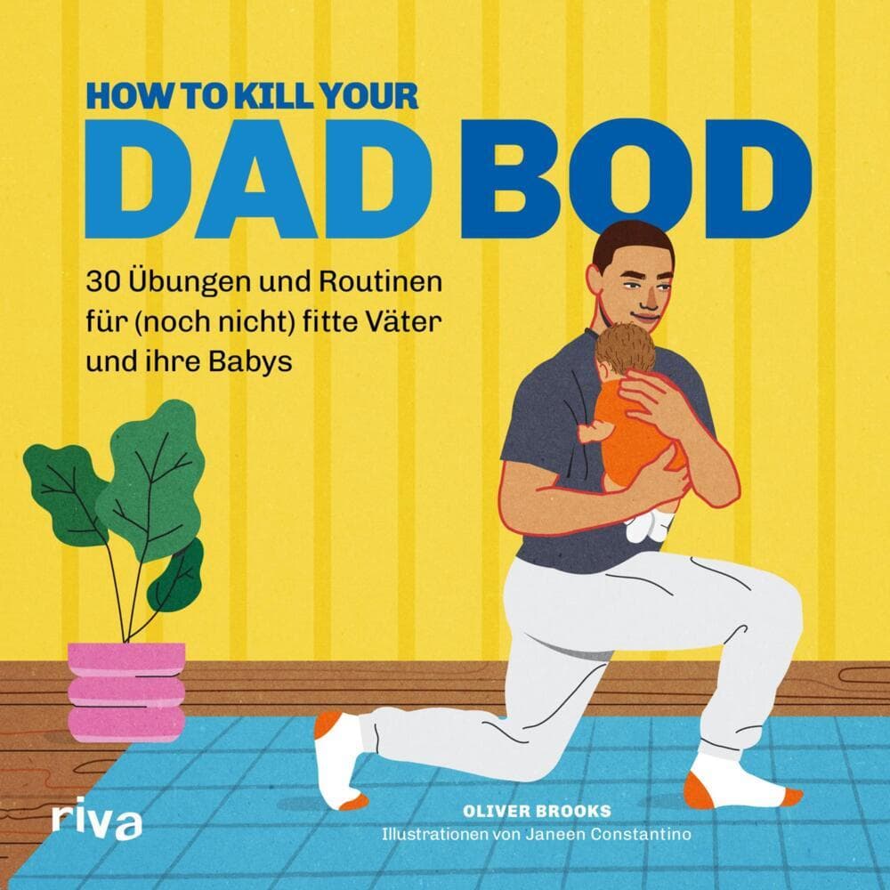 How to kill your Dad Bod: 30 Übungen und Routinen für (noch nicht) fitte Väter und ihre Babys