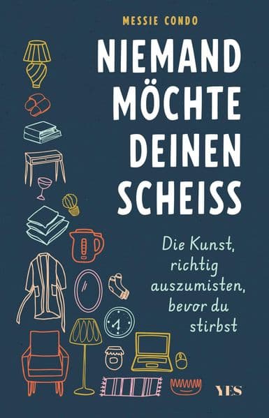 Niemand möchte deinen Scheiß: Die Kunst, richtig auszumisten, bevor du stirbst