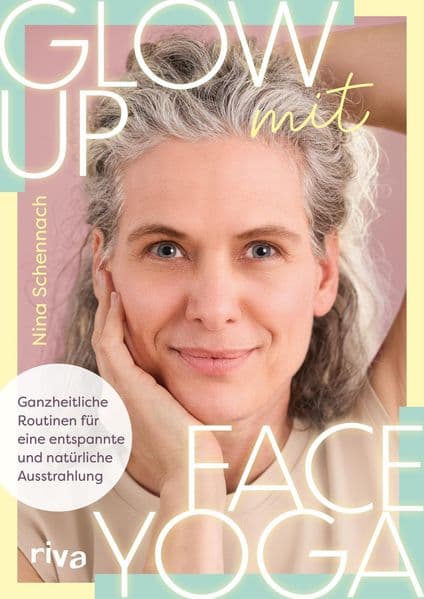 Glow up mit Face Yoga: Ganzheitliche Routinen für eine entspannte und natürliche Ausstrahlung | Natürliches Lifting, straffe, glatte Haut und ein frischer Teint mit ninaschennach
