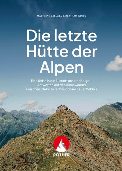 Die letzte Hütte der Alpen: Eine Reise in die Zukunft unserer Berge - Antworten auf den Klimawandel zwischen Gletscherschwund und neuer Wildnis