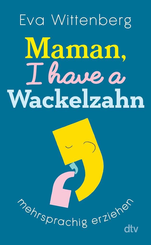 Maman, I have a Wackelzahn: Mehrsprachig erziehen | Ratgeber für bilinguale Familien - Chancen & Herausforderungen der Mehrsprachigkeit, Sprachentwicklung, Tipps für Alltag & Schule
