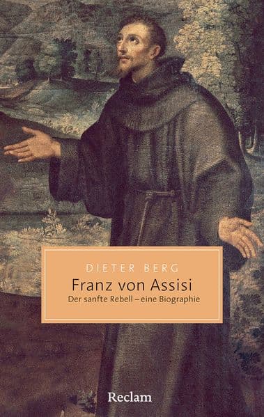 Franz von Assisi. Der sanfte Rebell - eine Biographie: Leben und Erbe des Heiligen Franziskus