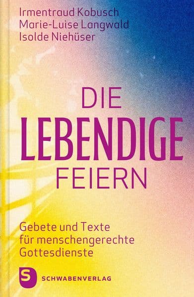 Die Lebendige feiern: Gebete und Texte für menschengerechte Gottesdienste