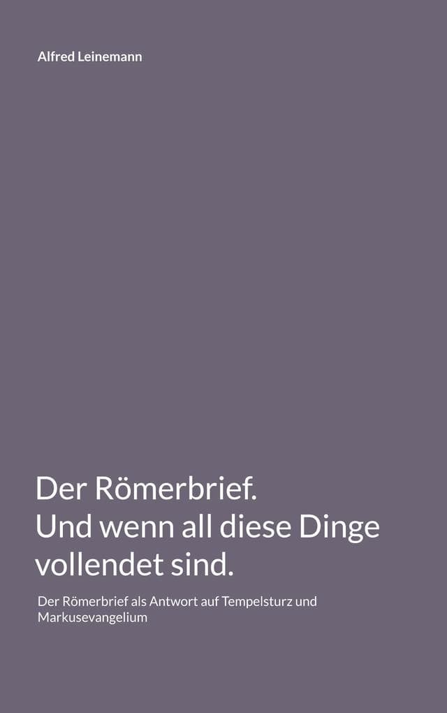 Der Römerbrief. Und wenn all diese Dinge vollendet sind.: Der Römerbrief als Antwort auf Tempelsturz und Markusevangelium