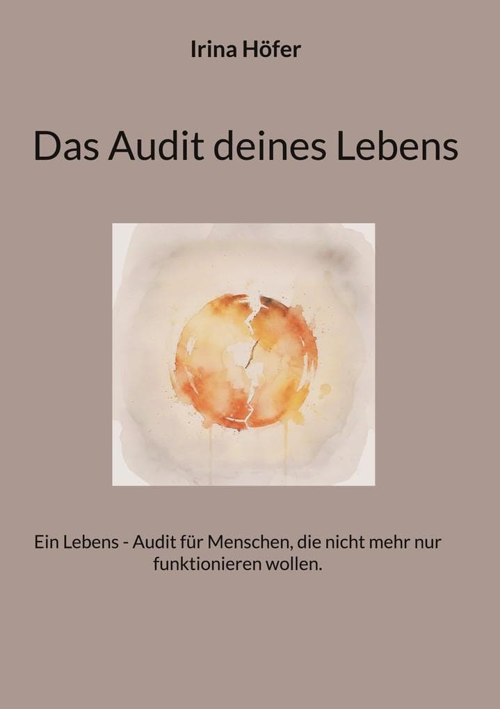 Das Audit deines Lebens: Ein Lebens - Audit für Menschen, die nicht mehr nur funktionieren wollen.
