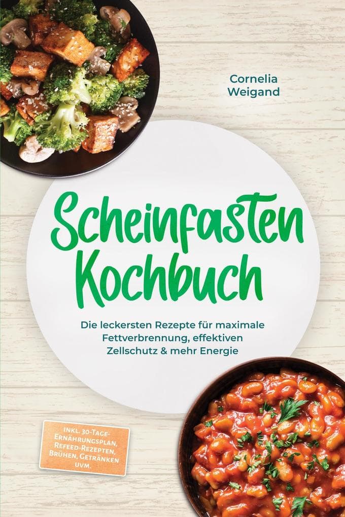 Scheinfasten Kochbuch: Die leckersten Rezepte für maximale Fettverbrennung, effektiven Zellschutz & mehr Energie - inkl. 30-Tage-Ernährungsplan, Refeed-Rezepten, Brühen, Getränken uvm.