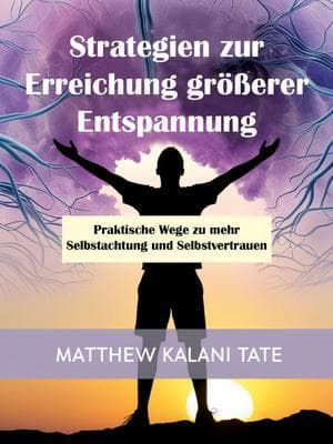 Strategien zur Erreichung größerer Entspannung: Praktische Wege zu mehr Selbstachtung und Selbstvertrauen
