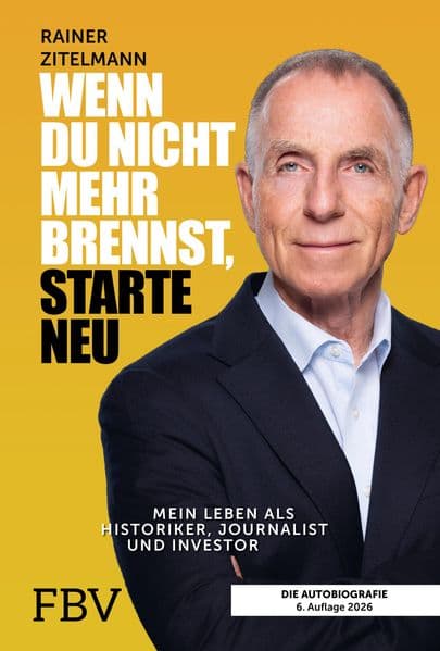 Wenn du nicht mehr brennst, starte neu: Mein Leben als Historiker, Journalist und Investor | 6. aktualisierte und erweiterte Neuauflage