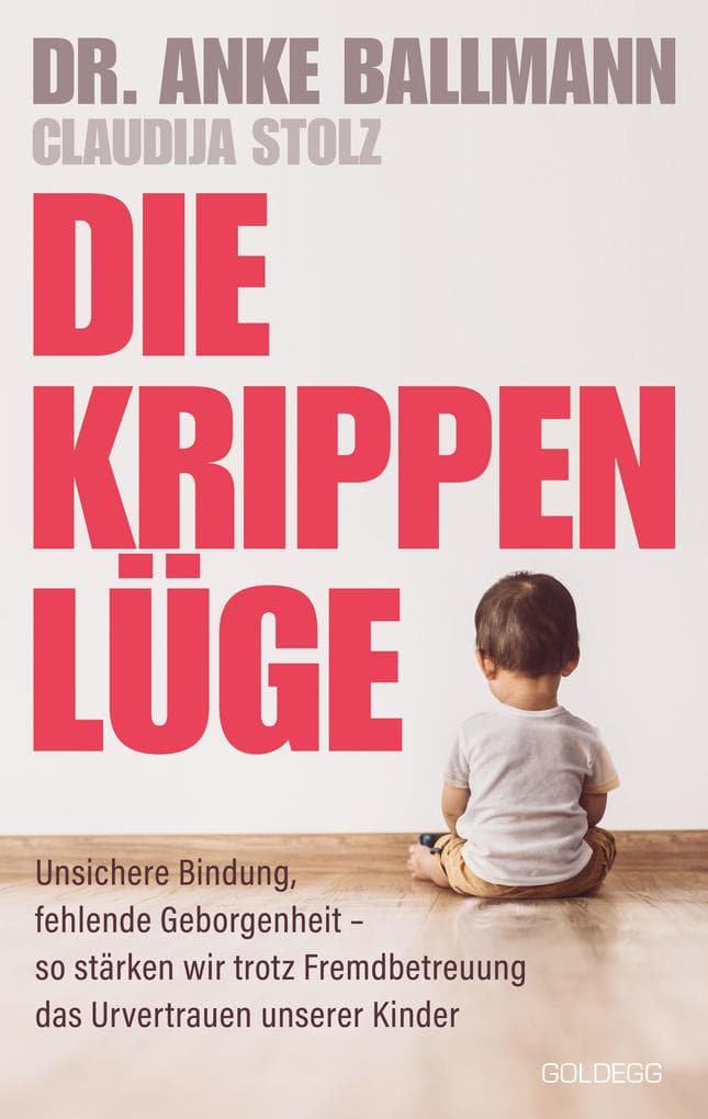 Die Krippen-Lüge: Unsichere Bindung, fehlende Geborgenheit - so stärken wir trotz Fremdbetreuung das Urvertrauen unserer Kinder. Mythen der Krippenbetreuung - Erziehungsratgeber
