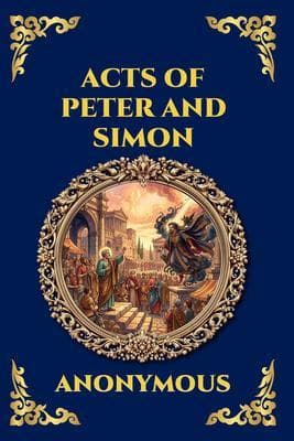 Acts of Peter and Simon: The Lost Apocryphal Text - An Epic Tale of Miracles, Dark Magic & the Legendary Battle Between the Apostle and Simon the Sorcerer