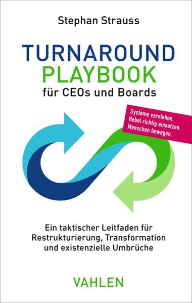 Turnaround Playbook für CEOs und Boards: Ein taktischer Leitfaden für Restrukturierung, Transformation und existenzielle Umbrüche. Systeme verstehen. Hebel richtig einsetzen. Menschen bewegen