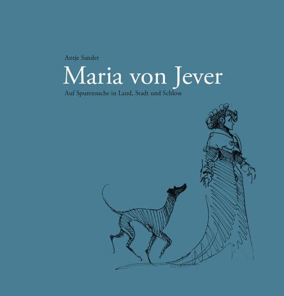 Maria von Jever: Auf Spurensuche in Land, Stadt und Schloss