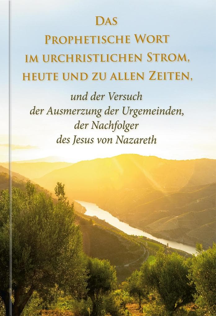 Das Prophetische Wort im urchristlichen Strom, heute und zu allen Zeiten: und der Versuch der Ausmerzung der Urgemeinden, der Nachfolger des Jesus von Nazareth