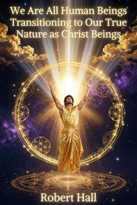 We Are All Human Beings Transitioning to Our True Nature as Christ Beings