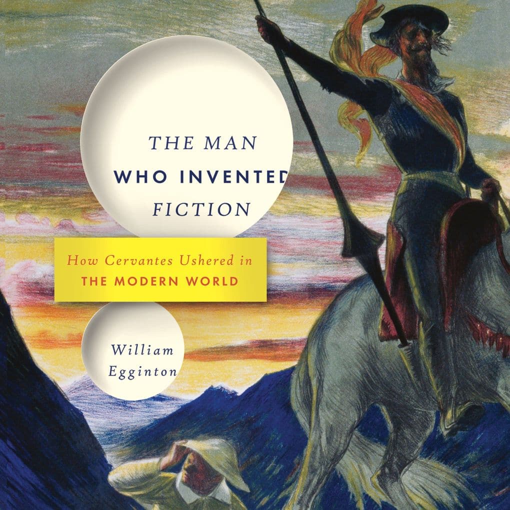The Man Who Invented Fiction: How Cervantes Ushered in the Modern World