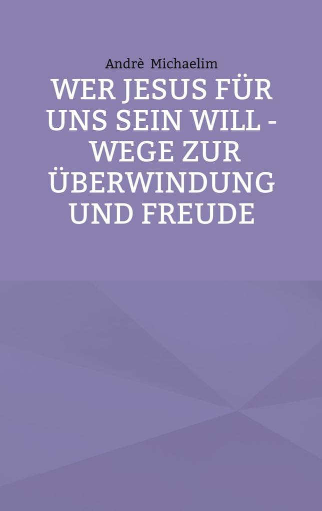 Wer Jesus für uns sein will - Wege zur Überwindung und Freude
