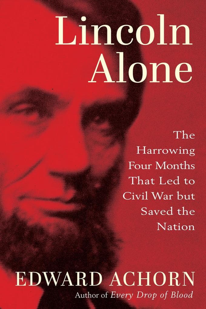 Lincoln Alone: The Harrowing Four Months That Led to Civil War but Saved the Nation
