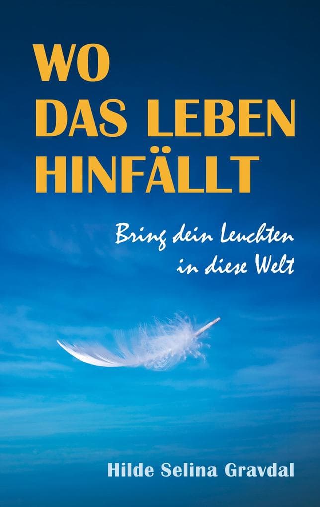 Wo das Leben hinfällt: Bring dein Leuchten in diese Welt - die inspirierende Lebensgeschichte einer Frau, die mutig ihren Weg geht, trotz einer Kindheit, die tiefe Spuren hinterlassen hat